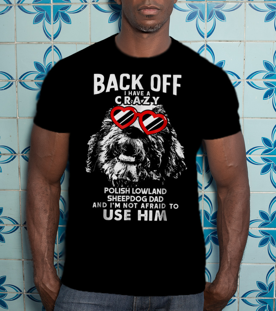 Back Off I Have A Crazy Polish Lowland Sheepdog Dad And I'm Not Afraid To Use Him T-Shirt