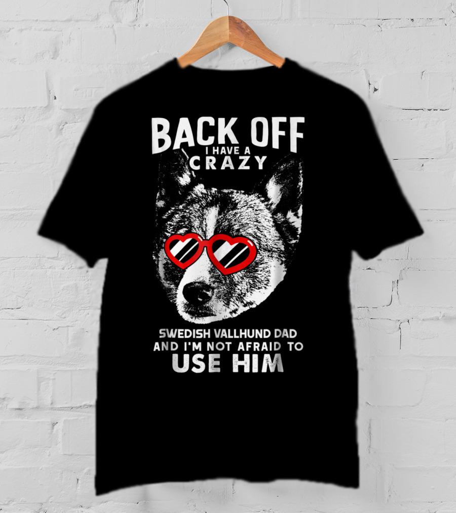 Back Off I Have A Crazy Swedish Vallhund Dad And I'm Not Afraid To Use Him T-Shirt