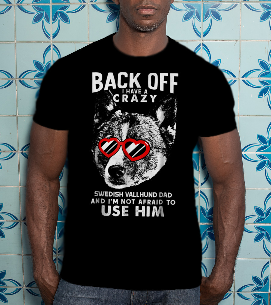 Back Off I Have A Crazy Swedish Vallhund Dad And I'm Not Afraid To Use Him T-Shirt