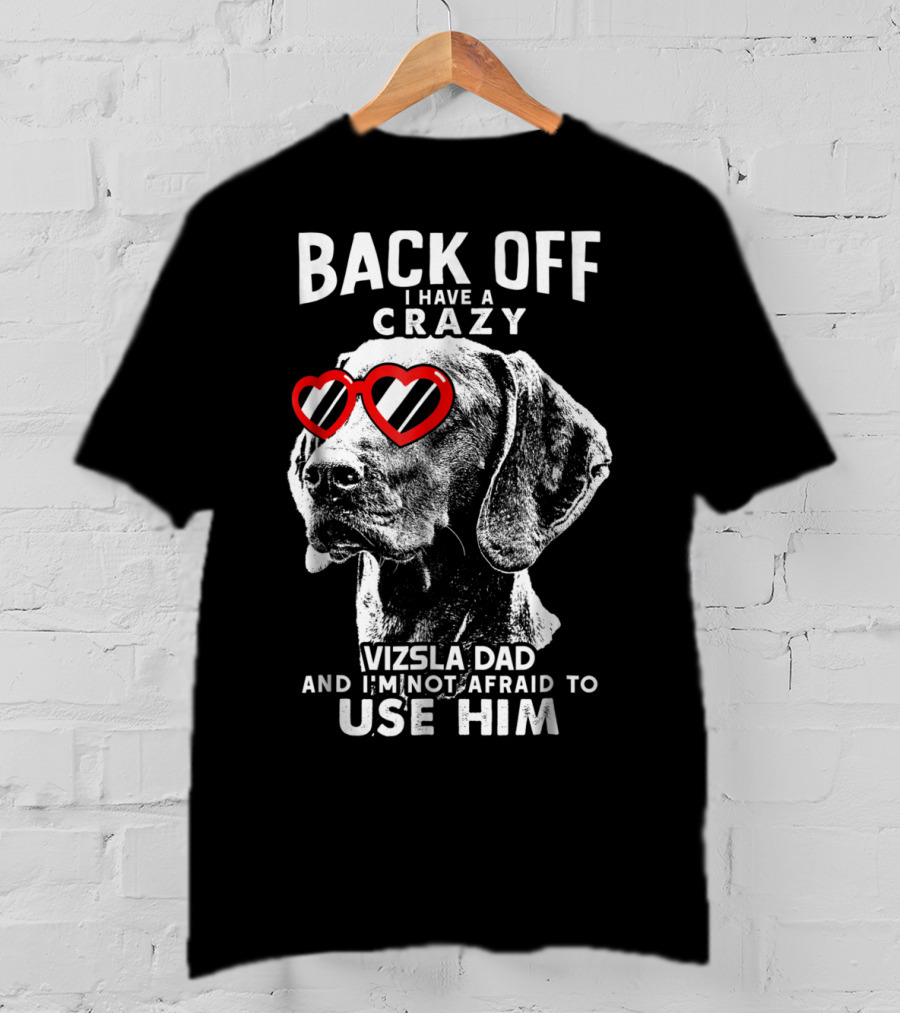 Back Off I Have A Crazy Vizsla Dad And I'm Not Afraid To Use Him T-Shirt