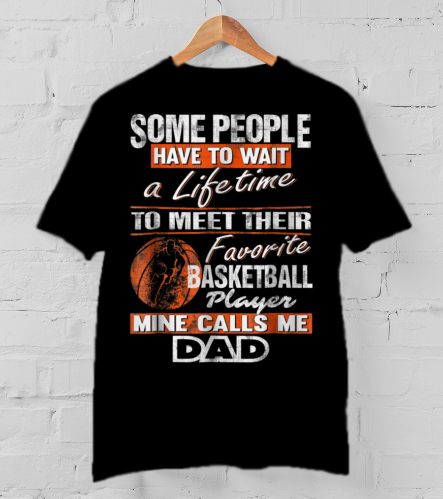 Some People Have To Wait A Lifetime To Meet Their Favorite Basketball Player Mine Calls ME Dad T-Shirt