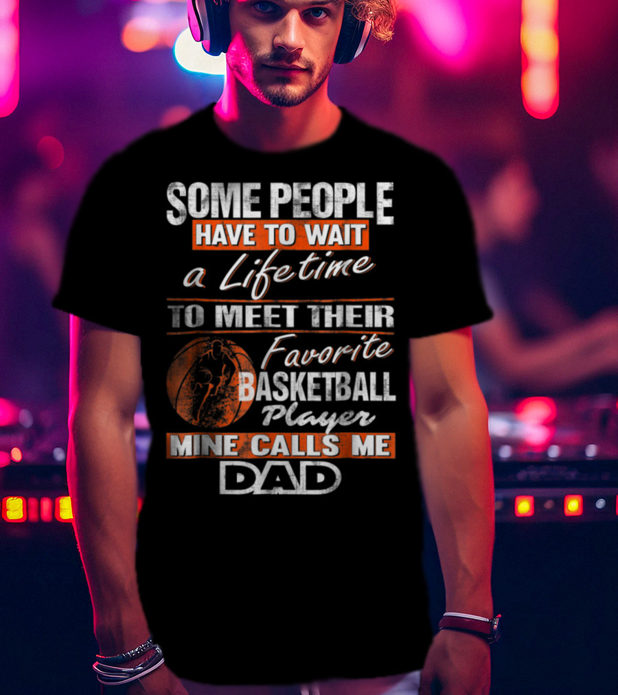 Some People Have To Wait A Lifetime To Meet Their Favorite Basketball Player Mine Calls ME Dad T-Shirt