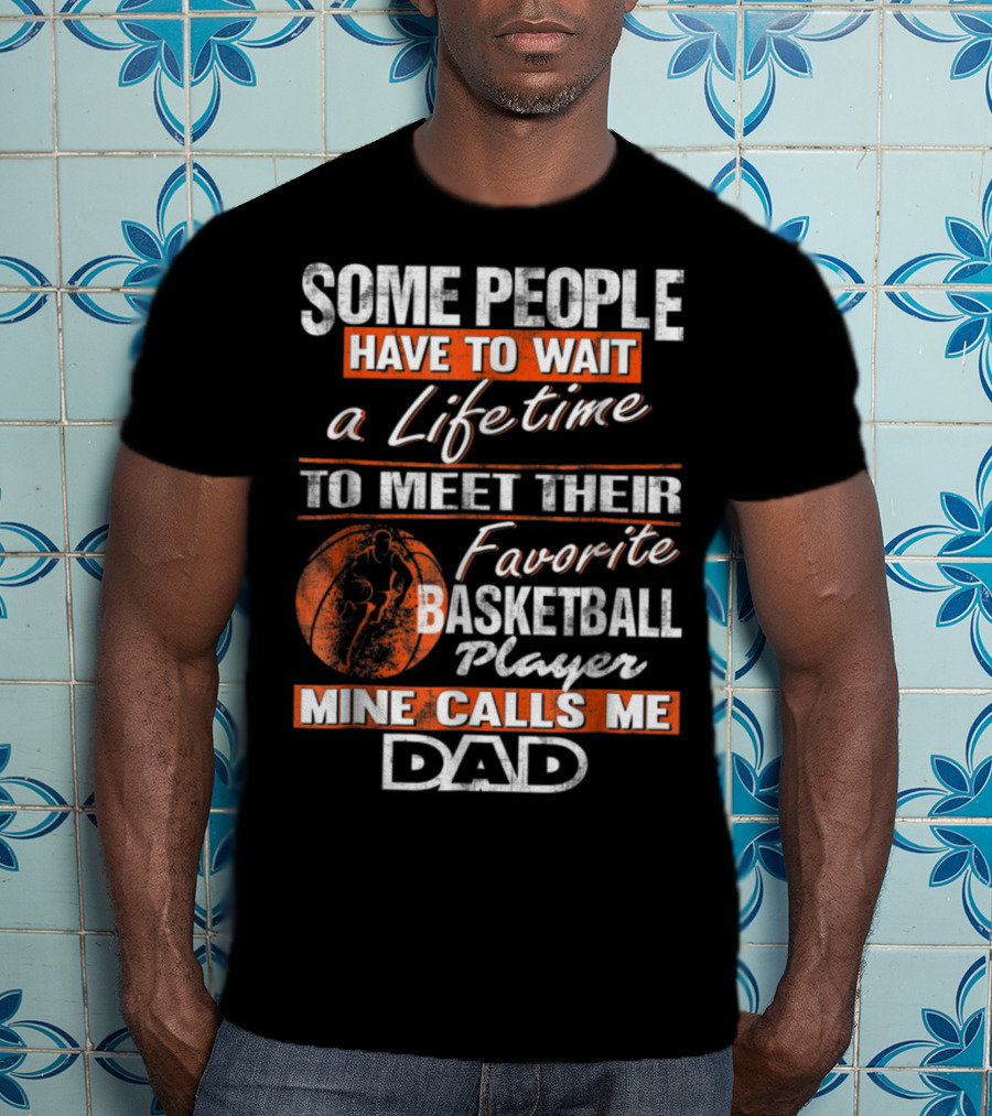 Some People Have To Wait A Lifetime To Meet Their Favorite Basketball Player Mine Calls ME Dad T-Shirt