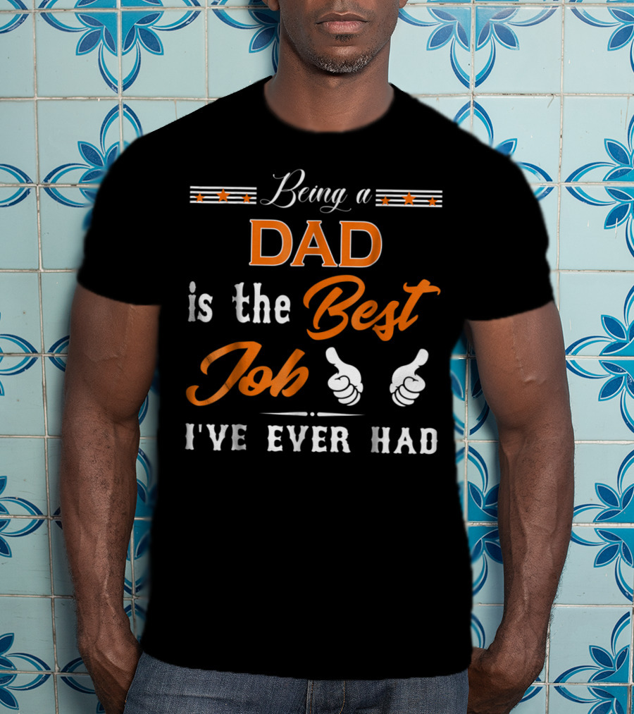 Being A Dad Is The Best Job I've Ever Had T-Shirt