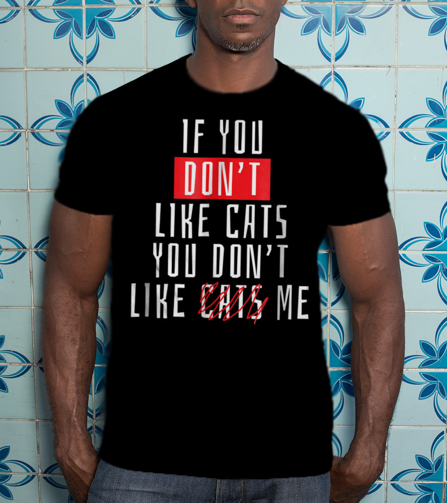 If You Don't Like Cats You Don't Like Me T-Shirt