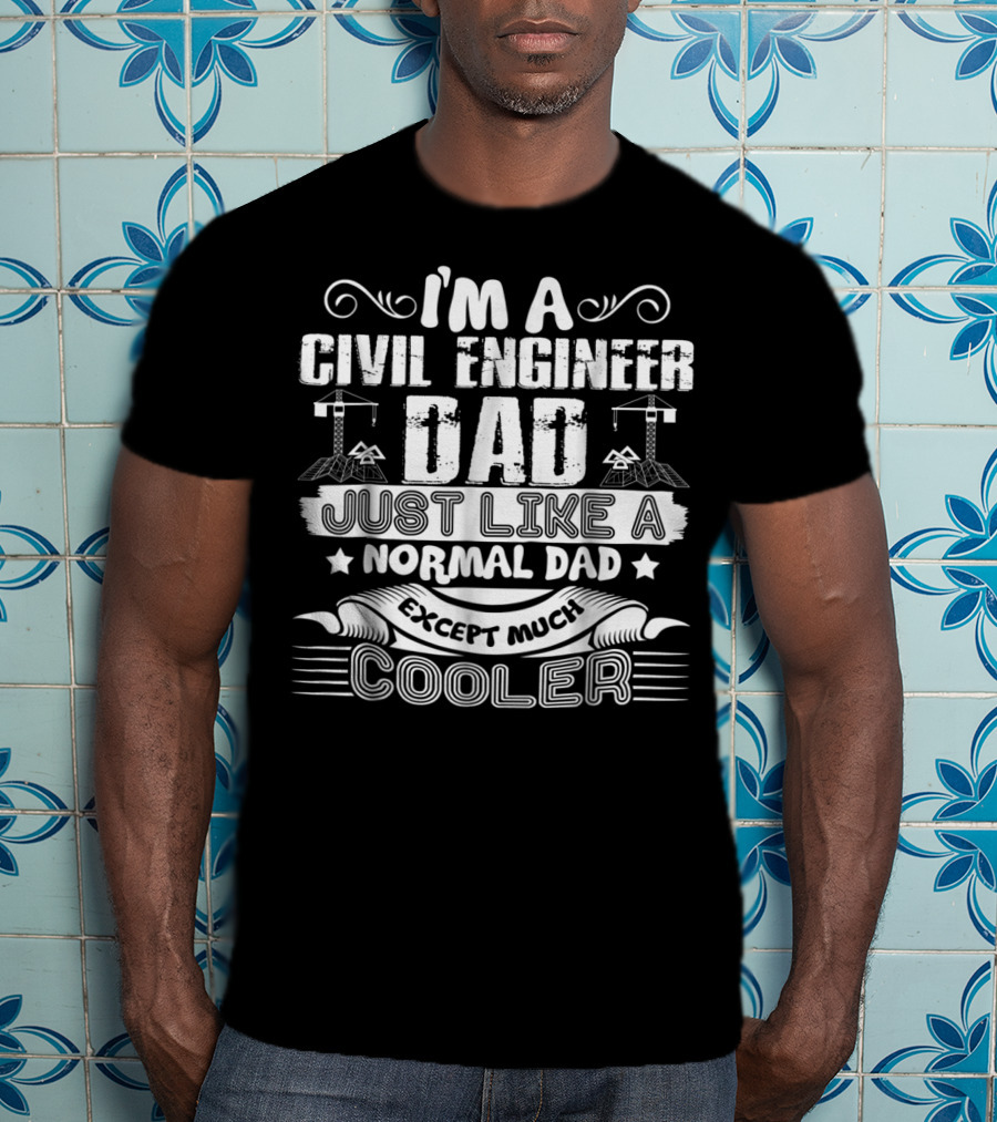 I'm A Civil Engineer Dad Just Like A Normal Dad Except Much Cooler T-Shirt