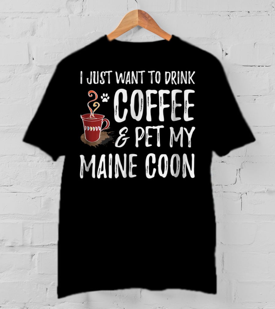 I Just Want To Drink Coffee And Pet My Maine Coon T-Shirt