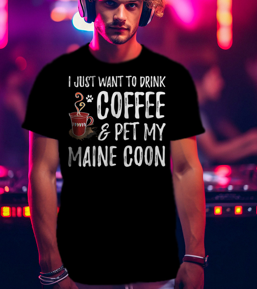 I Just Want To Drink Coffee And Pet My Maine Coon T-Shirt