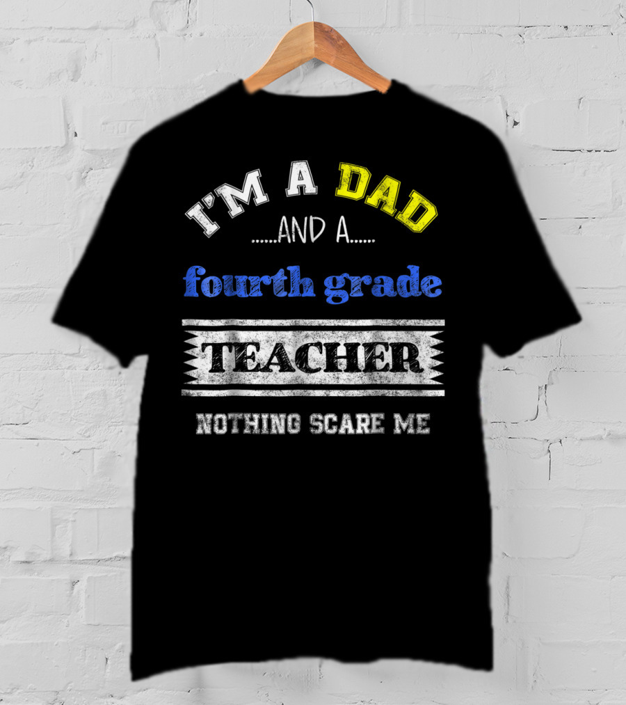 I'm A Dad And A Fourth Grade Teacher Nothing Scare Me T-Shirt