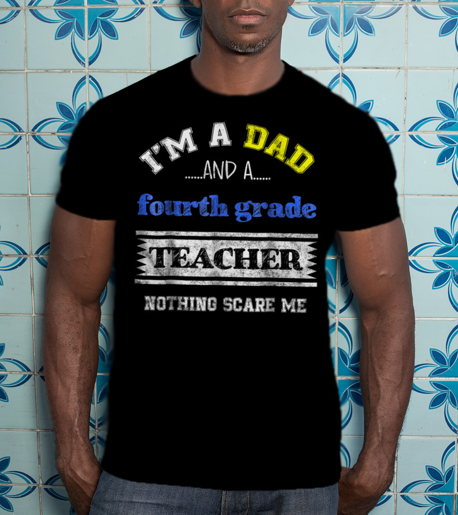 I'm A Dad And A Fourth Grade Teacher Nothing Scare Me T-Shirt
