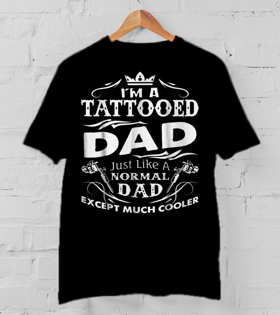 I'm A Tattooed Dad Just Like A Normal Dad Except Much Cooler T-Shirt
