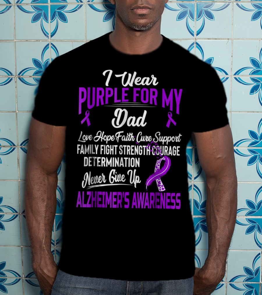 I Wear Purple For My Dad Love Hope Faith Cure Support Family Fight Strength Courage Determination Never Give Up Alzheimer's Awareness T-Shirt