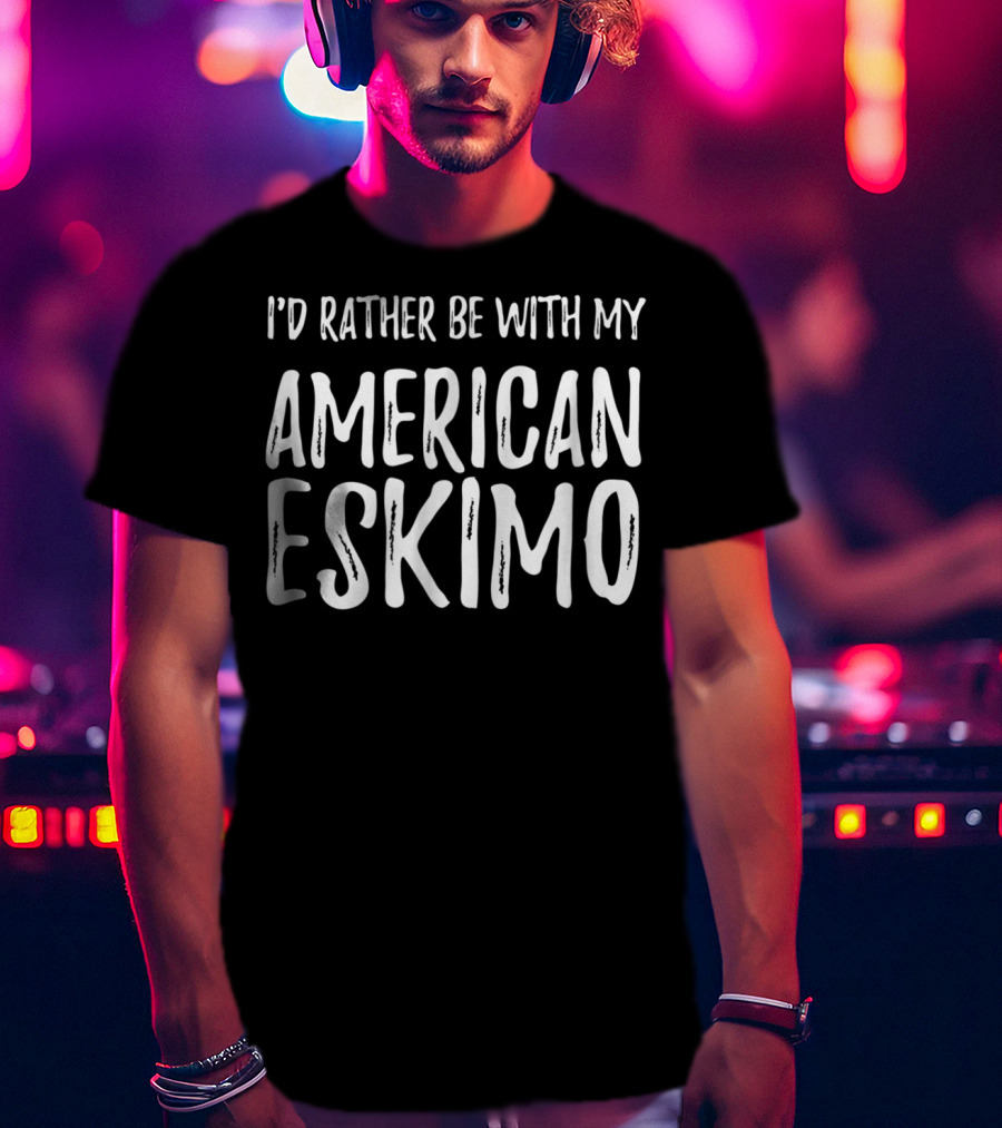 I'd Rather Be With My American Eskimo Dog Mom Or Dog Dad T-Shirt