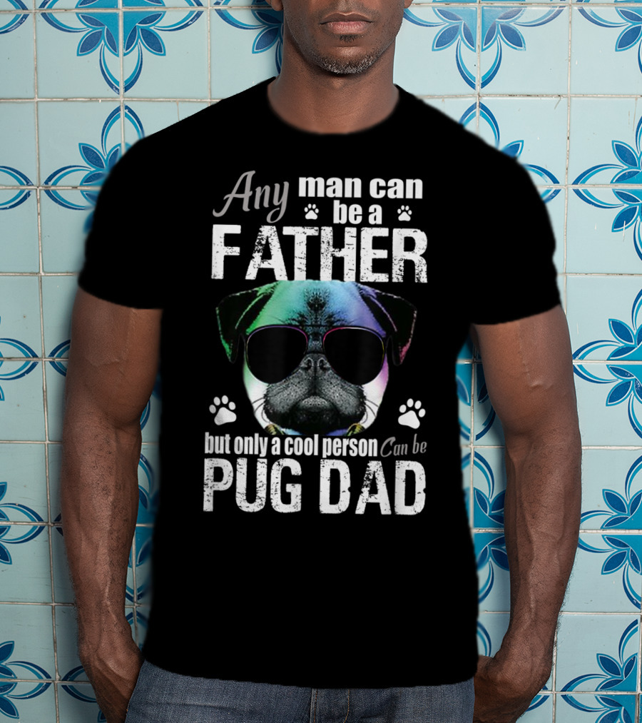 Any Man Can Be A Father But Only A Cool Person Can Be Pug Dad T-Shirt