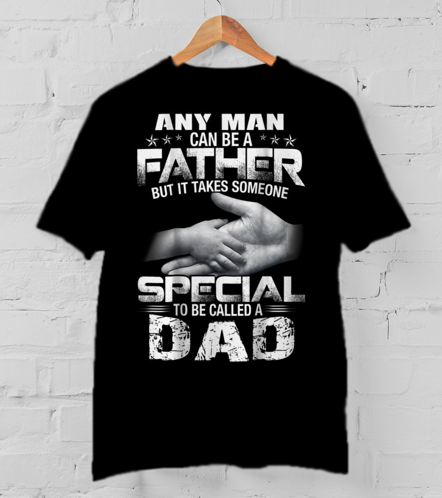 Any Man Can Be A Father But It Takes Someone Special To Be Called A Dad T-Shirt