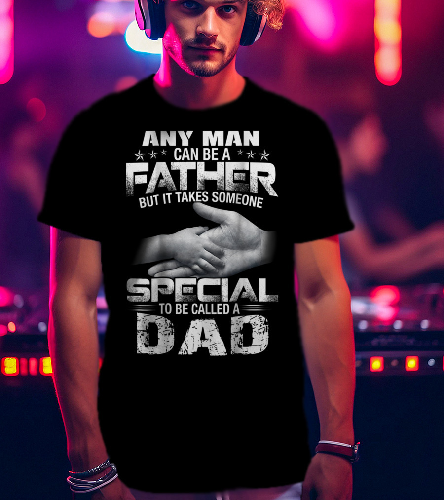Any Man Can Be A Father But It Takes Someone Special To Be Called A Dad T-Shirt