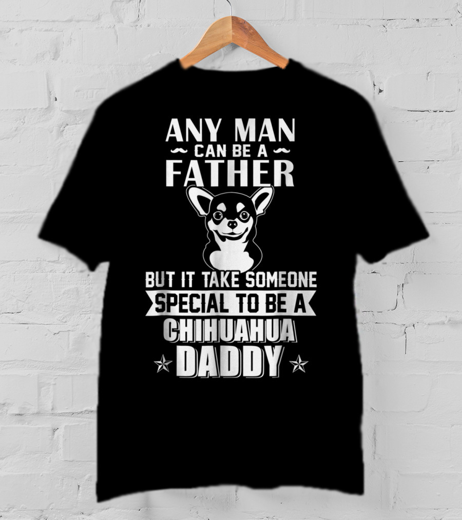 Any Man Can Be A Father But It Takes Someone Special To Be A Chihuahua Daddy T-Shirt
