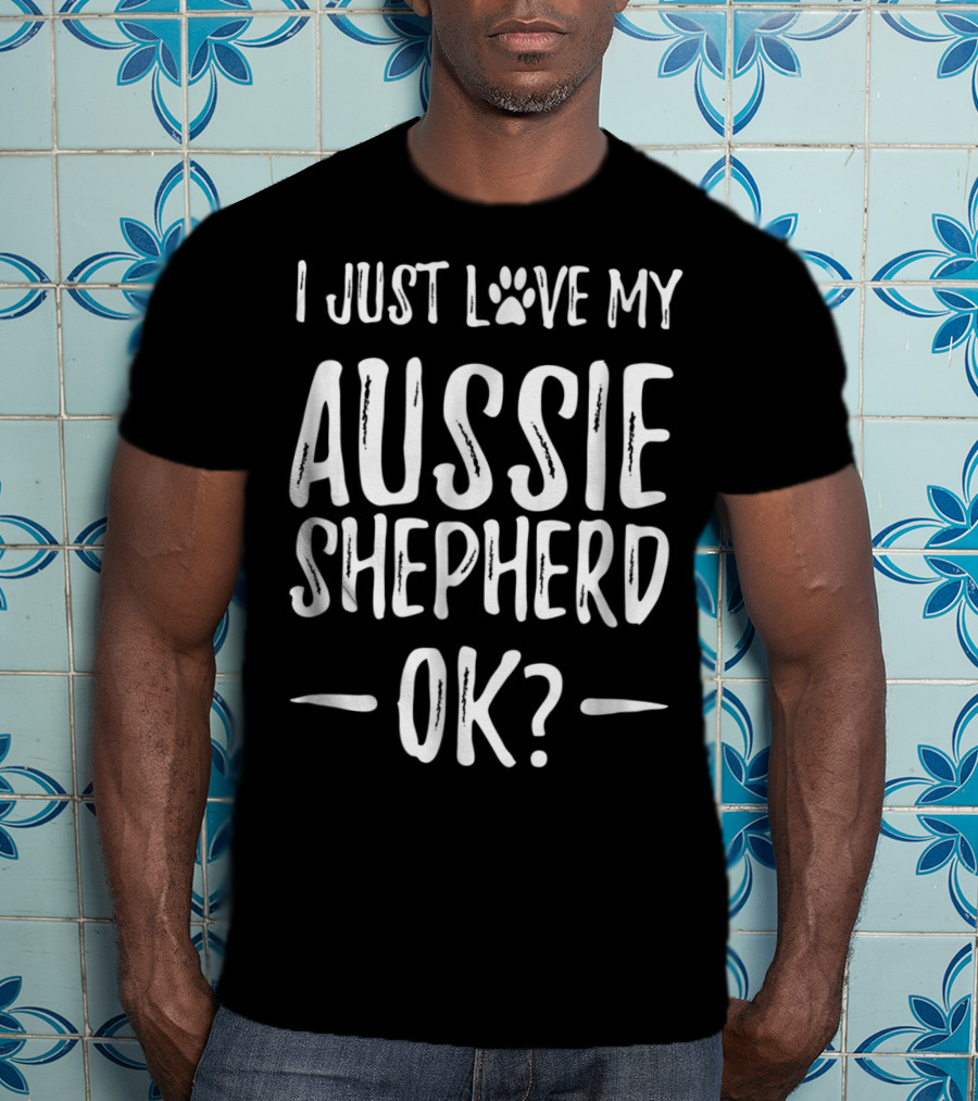 I Just Love My Aussie Shepherd OK T-Shirt