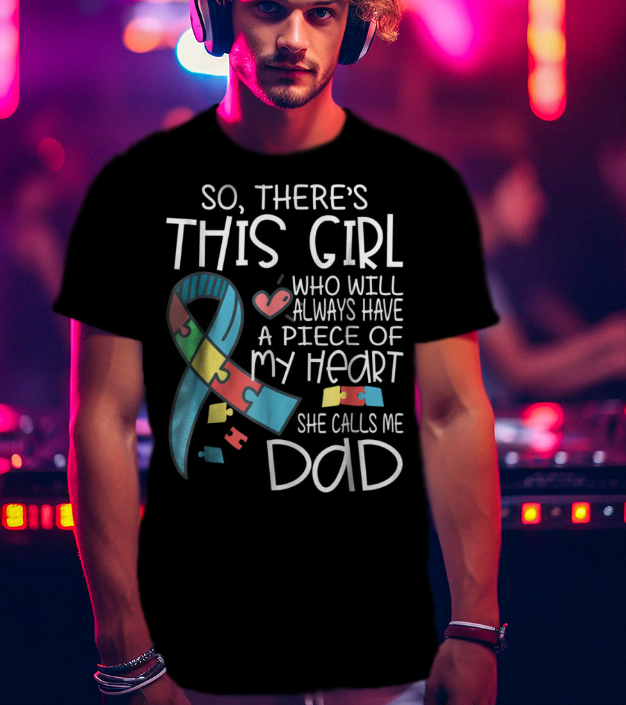 So There's This Girl Who Will Always Have A Piece Of My Heart She Calls Me Dad Autism Awareness T-Shirt