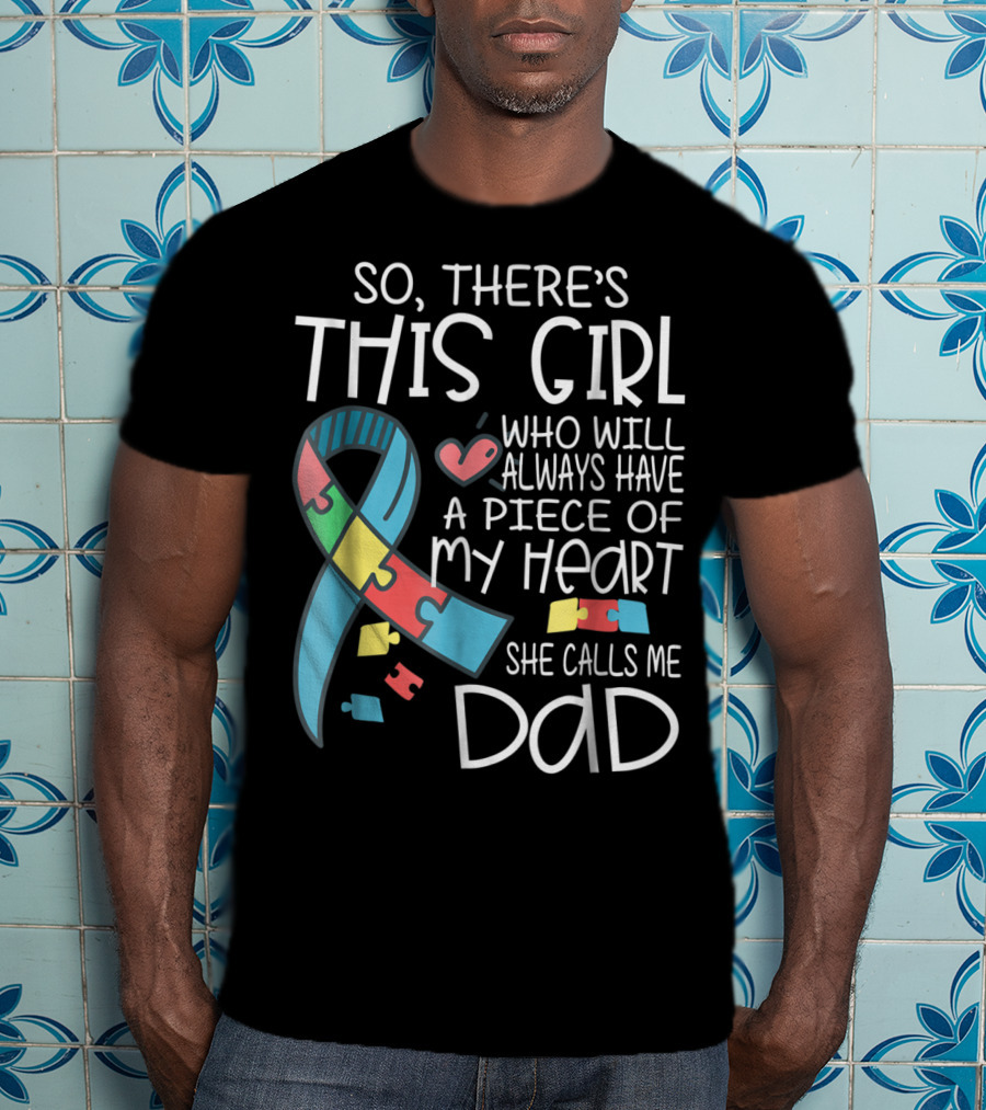 So There's This Girl Who Will Always Have A Piece Of My Heart She Calls Me Dad Autism Awareness T-Shirt