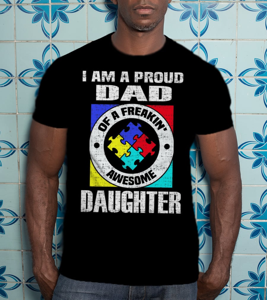 I Am A Proud Dad Of A Freakin’ Awesome Daughter Autism Support Awareness T-Shirt