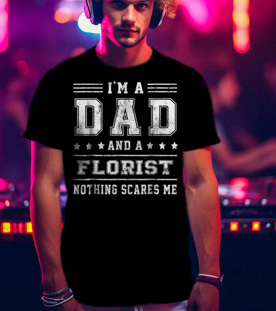 I'm A Dad And A Florist Nothing Scares ME T-Shirt