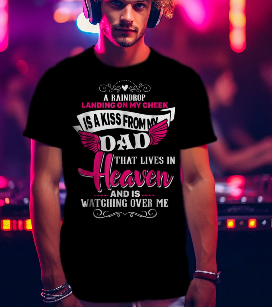 A Raindrop Landing On My Cheek Is A Kiss From My Dad That Lives In Heaven And Is Watching Over Me T-Shirt