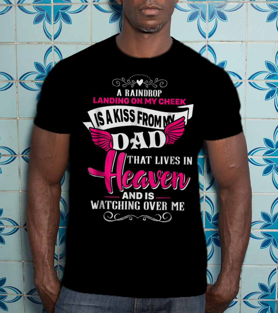 A Raindrop Landing On My Cheek Is A Kiss From My Dad That Lives In Heaven And Is Watching Over Me T-Shirt
