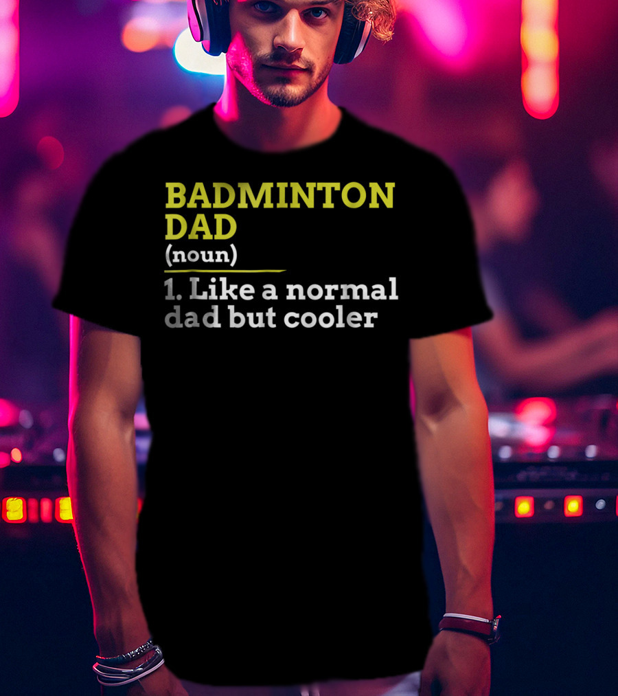 BADMINTON DAD (noun) 1. Like A Normal Dad But Cooler T-Shirt