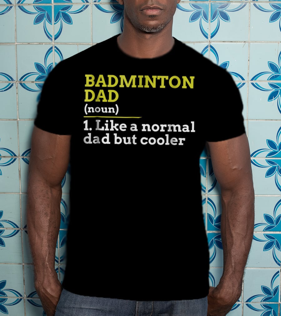 BADMINTON DAD (noun) 1. Like A Normal Dad But Cooler T-Shirt
