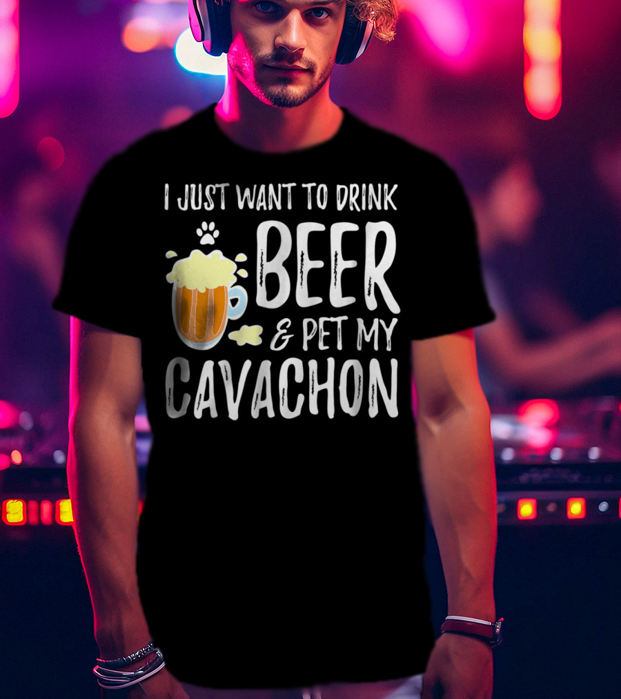 I Just Want To Drink Beer And Pet My Cavachon Dog Mom Or Dog Dad T-Shirt