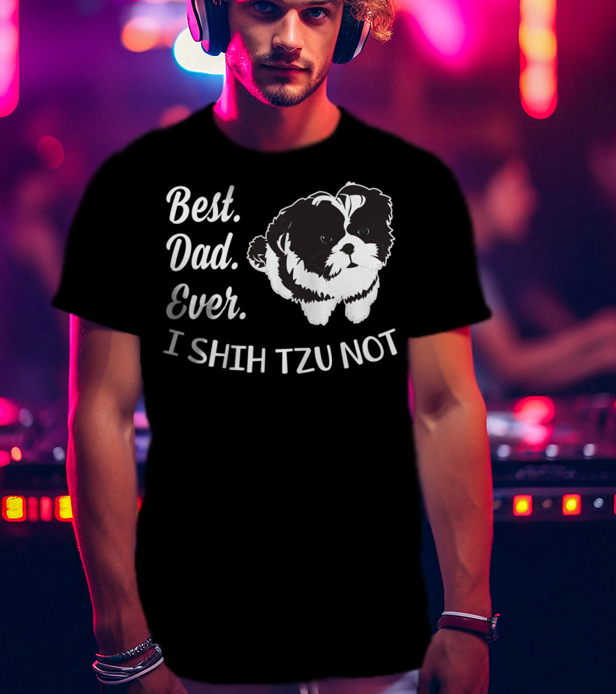 Best Dad Ever I Shih Tzu Not Funny Love Dog T-Shirt