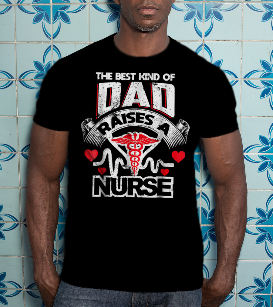 The Best Kind Of Dad Raises A Nurse Caduceus Heartbeat Love T-Shirt