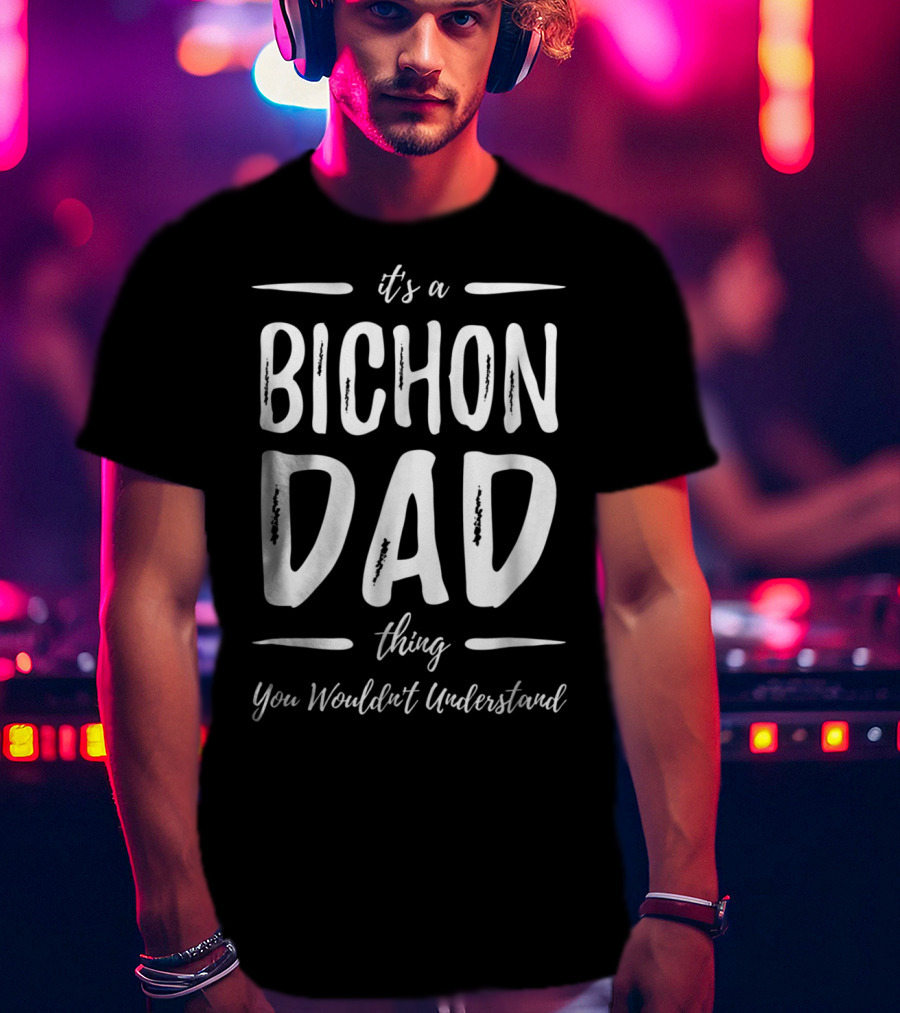 It's A Bichon Dad Thing You Wouldn't Understand T-Shirt