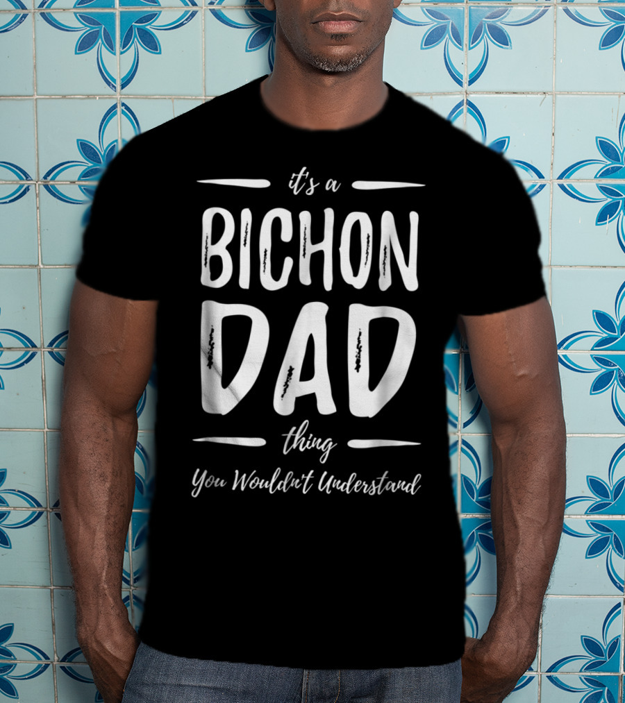 It's A Bichon Dad Thing You Wouldn't Understand T-Shirt