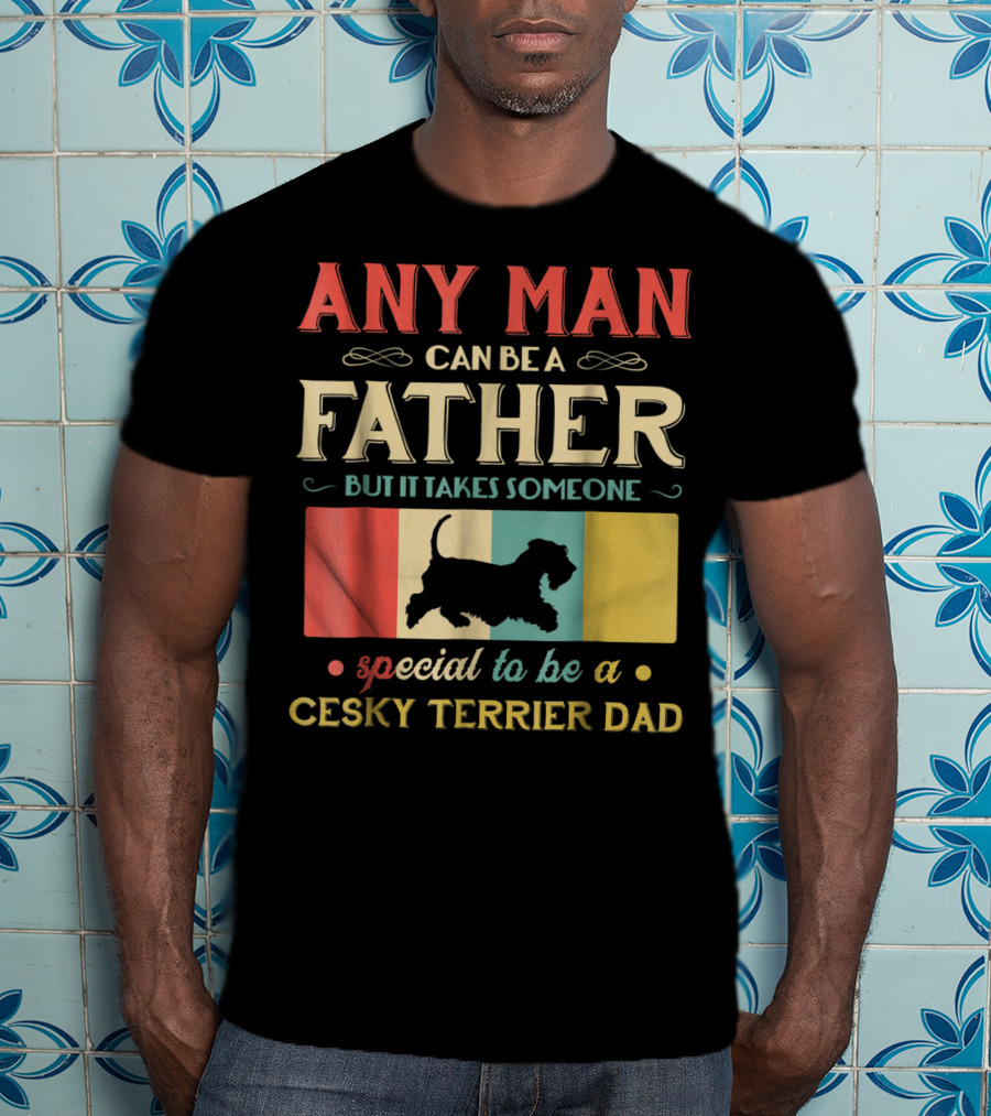 Any Man Can Be A Father But It Takes Someone Special To Be A Cesky Terrier Dad T-Shirt