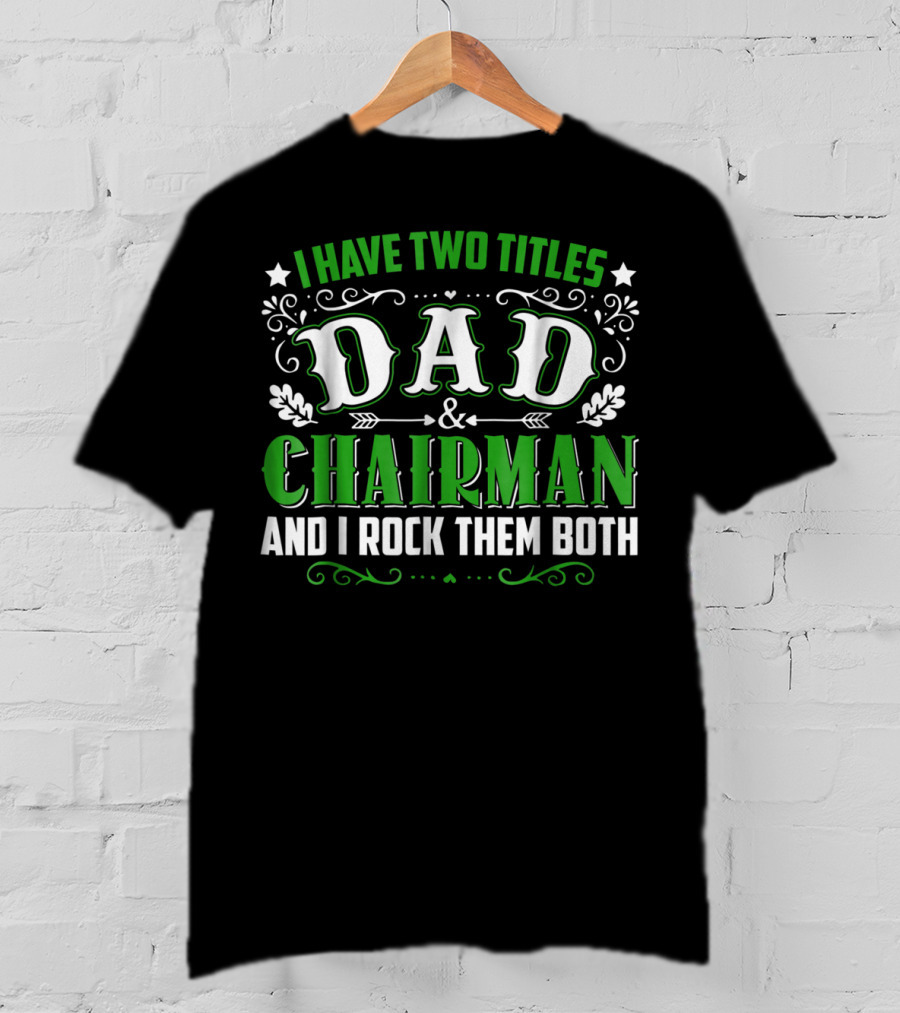 I Have Two Titles Dad And Chairman And I Rock Them Both T-Shirt