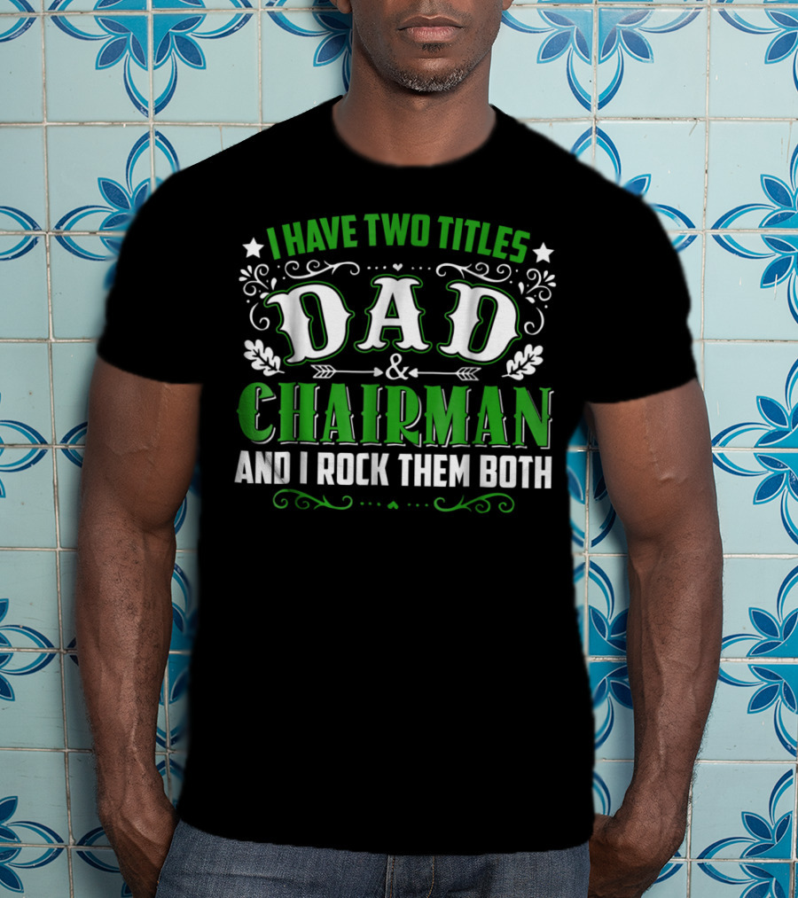I Have Two Titles Dad And Chairman And I Rock Them Both T-Shirt