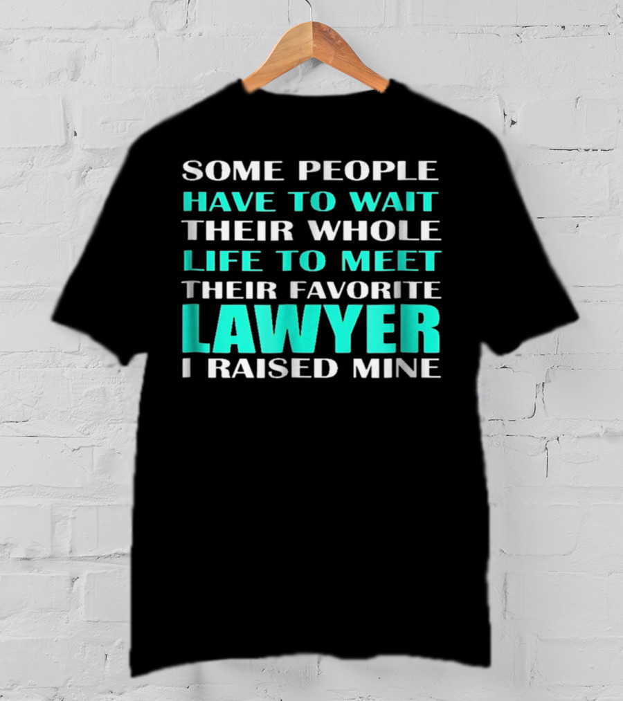 Some People Have To Wait Their Whole Life To Meet Their Favorite Lawyer I Raised Mine T-Shirt