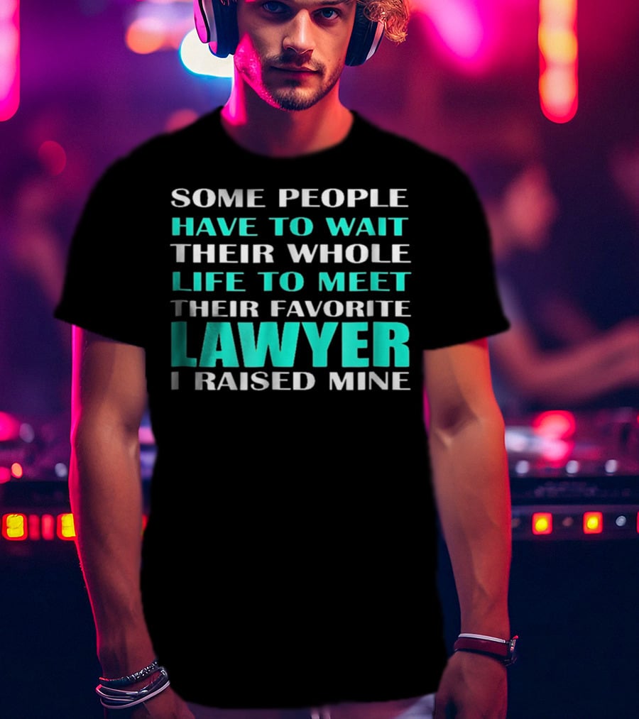 Some People Have To Wait Their Whole Life To Meet Their Favorite Lawyer I Raised Mine T-Shirt