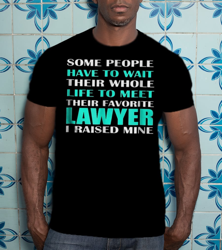 Some People Have To Wait Their Whole Life To Meet Their Favorite Lawyer I Raised Mine T-Shirt