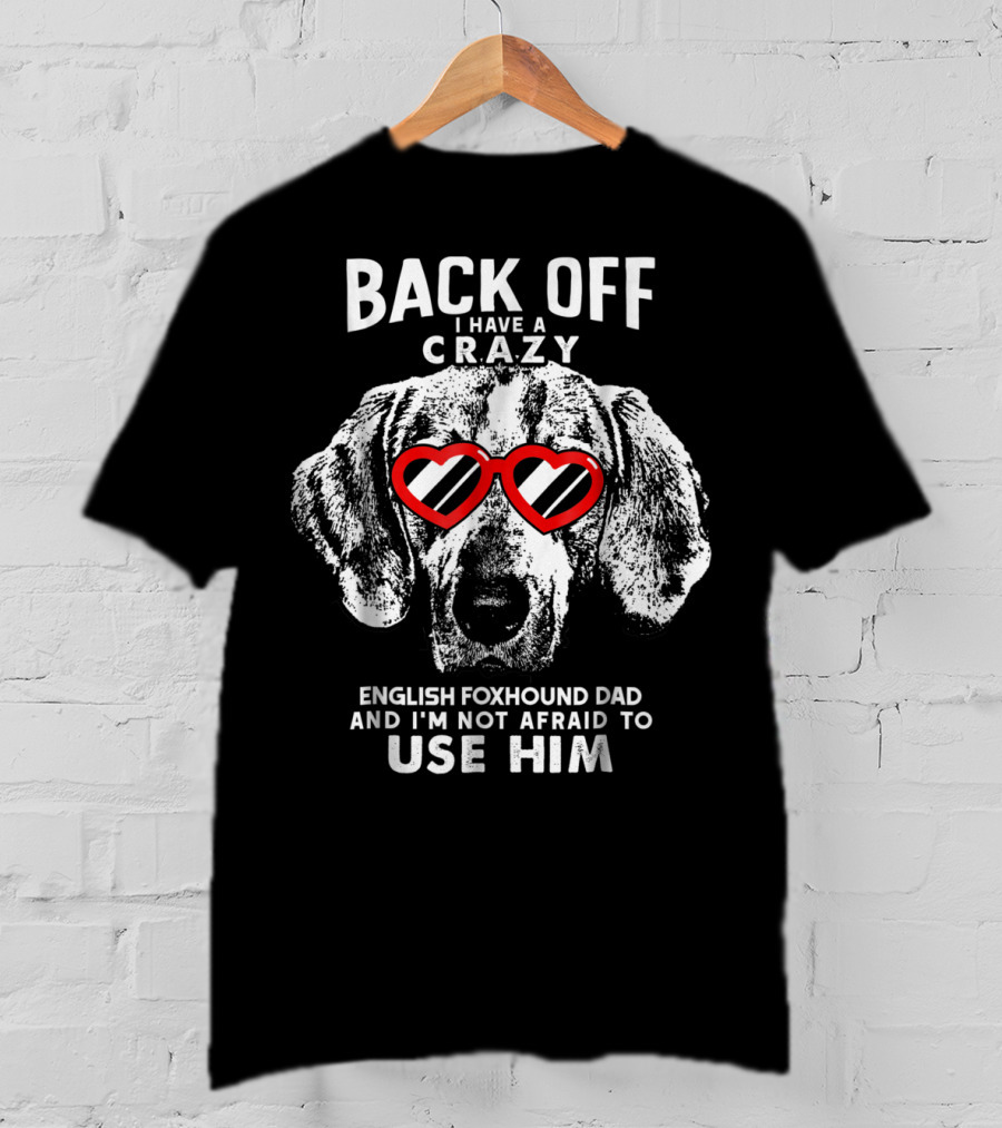 Back Off I Have A Crazy English Foxhound Dad And I'm Not Afraid To Use Him T-Shirt