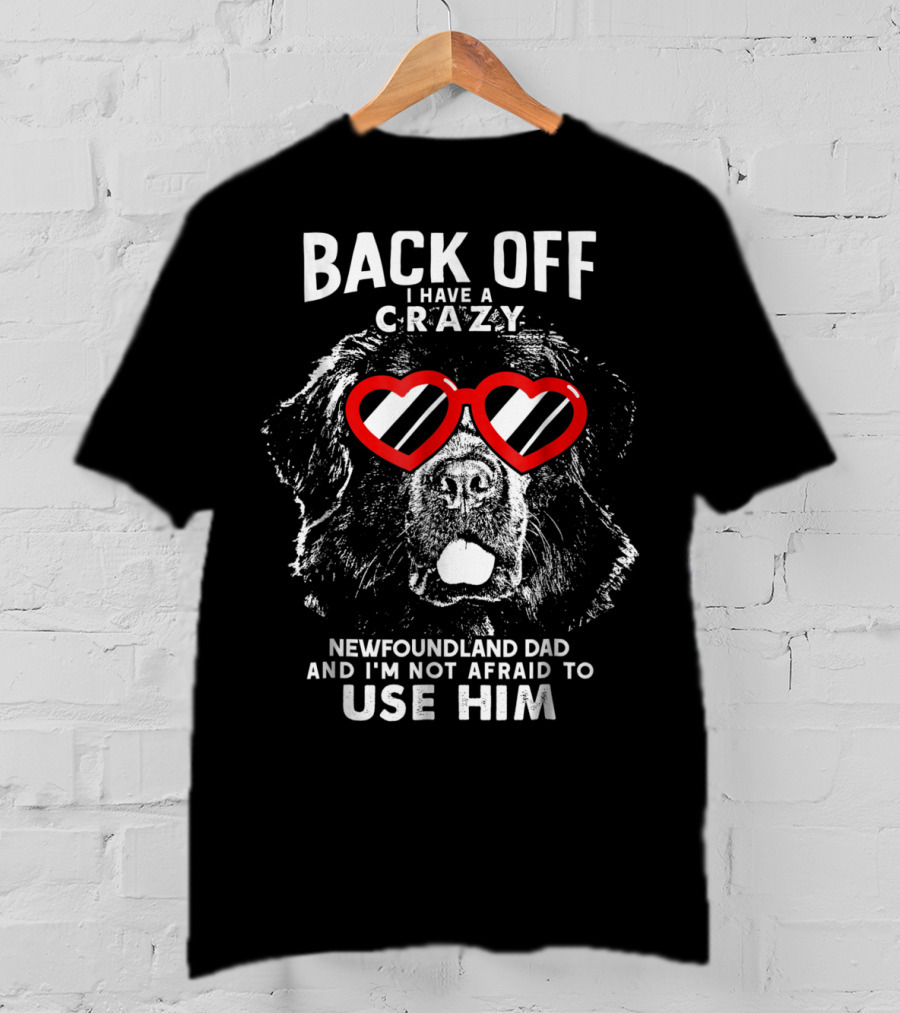 Back Off I Have A Crazy Newfoundland Dad And I'm Not Afraid To Use Him T-Shirt