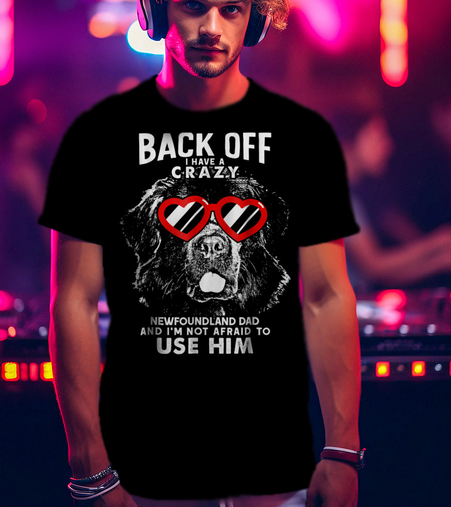 Back Off I Have A Crazy Newfoundland Dad And I'm Not Afraid To Use Him T-Shirt