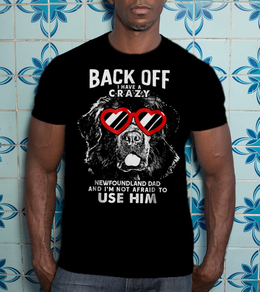 Back Off I Have A Crazy Newfoundland Dad And I'm Not Afraid To Use Him T-Shirt