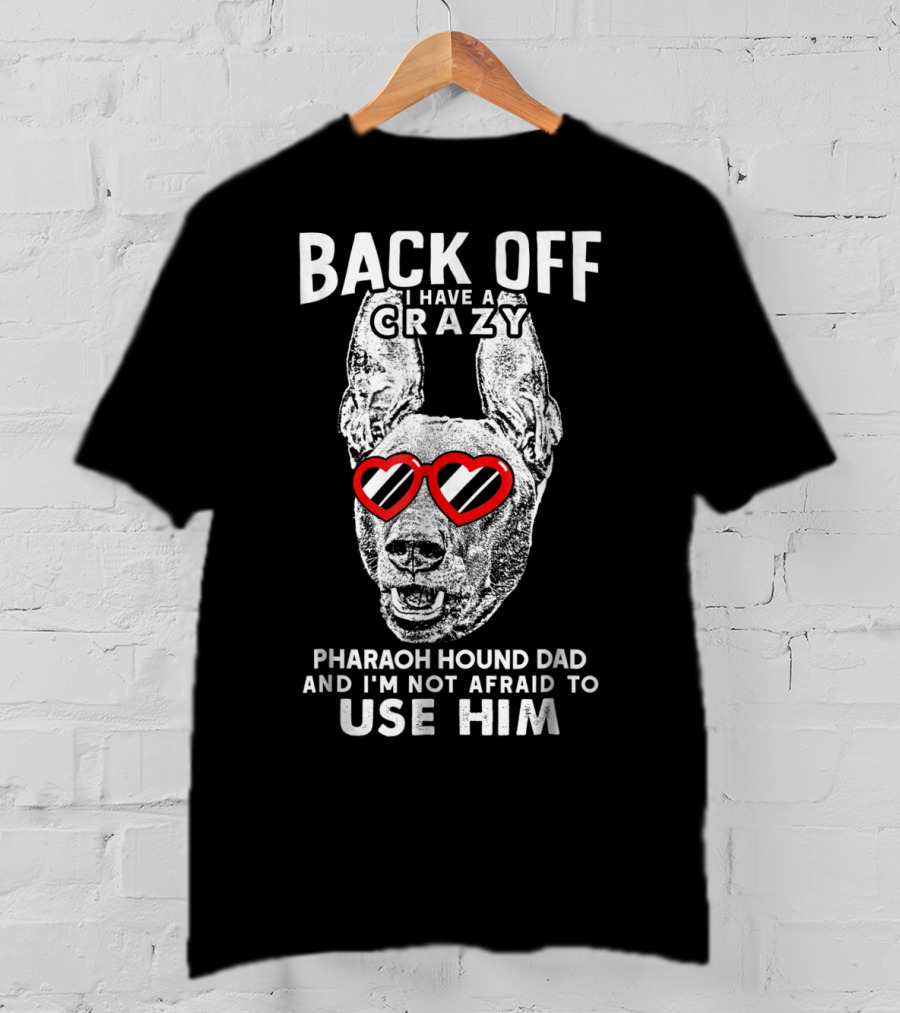 Back Off I Have A Crazy Pharaoh Hound Dad And I'm Not Afraid To Use Him T-Shirt