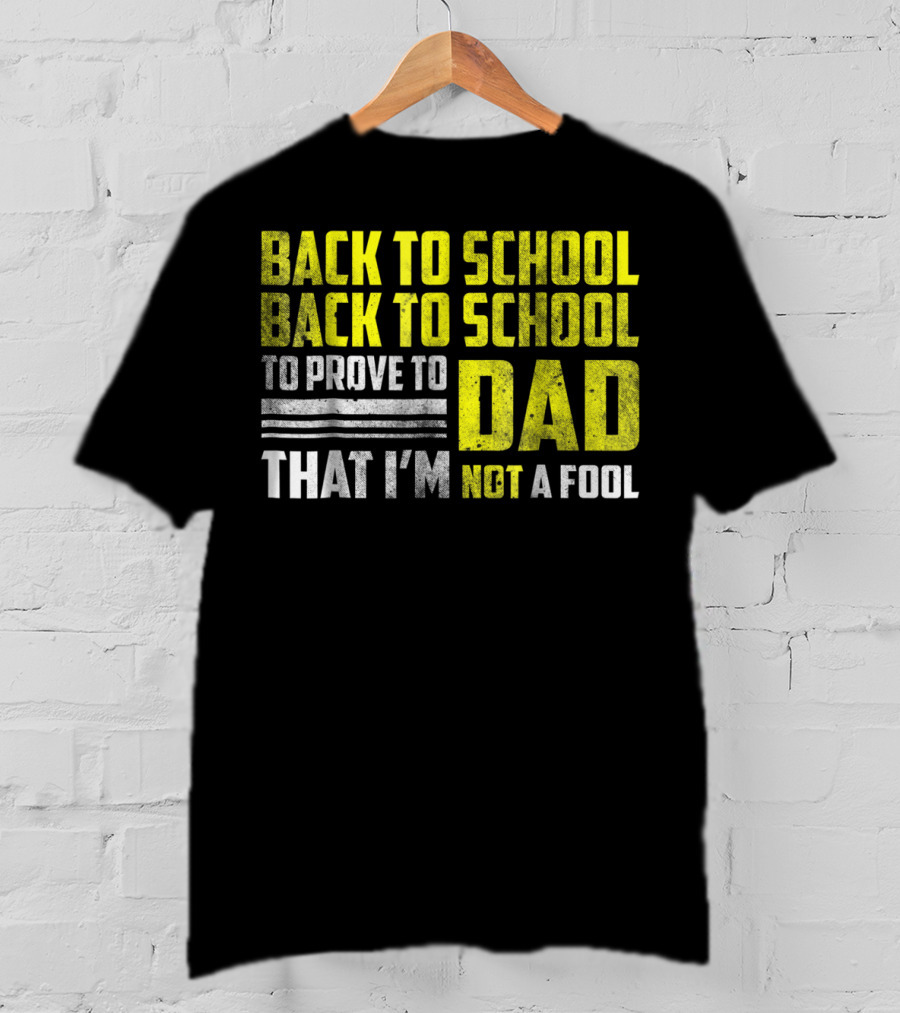 Back To School Back To School To Prove To Dad That I'm Not A Fool T-Shirt