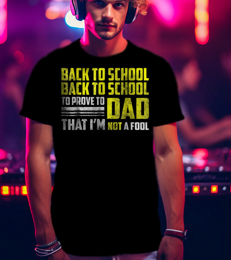 Back To School Back To School To Prove To Dad That I'm Not A Fool T-Shirt