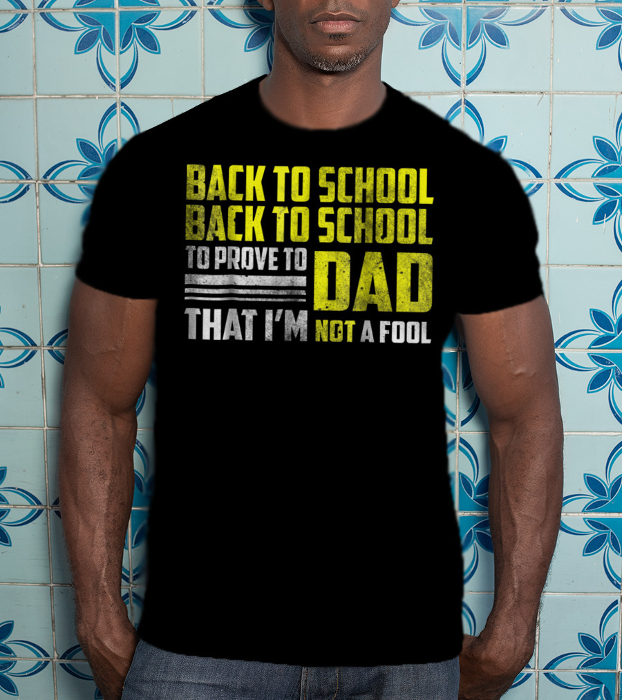 Back To School Back To School To Prove To Dad That I'm Not A Fool T-Shirt