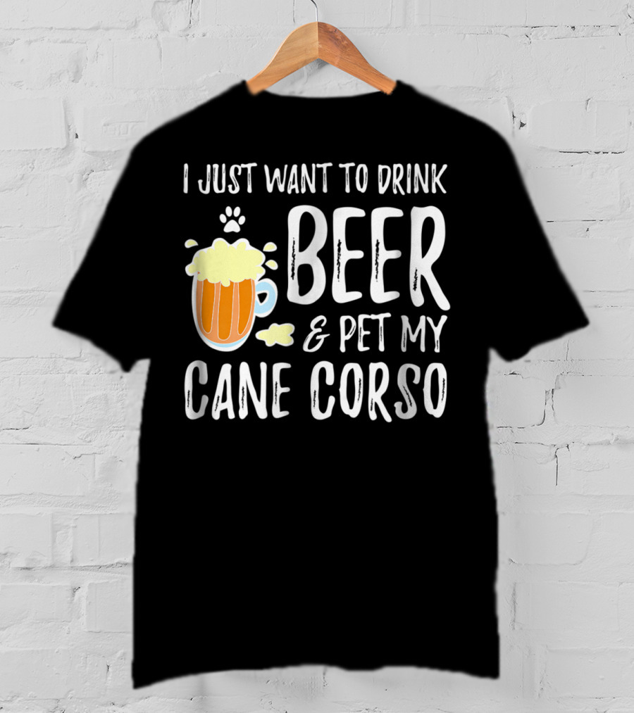 I Just Want To Drink Beer And Pet My Cane Corso T-Shirt